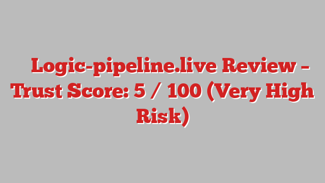 ⚠️ Logic-pipeline.live Review –  Trust Score: 5 / 100 (Very High Risk)