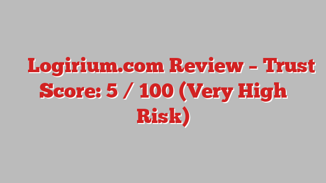 ⚠️ Logirium.com Review –  Trust Score: 5 / 100 (Very High Risk)