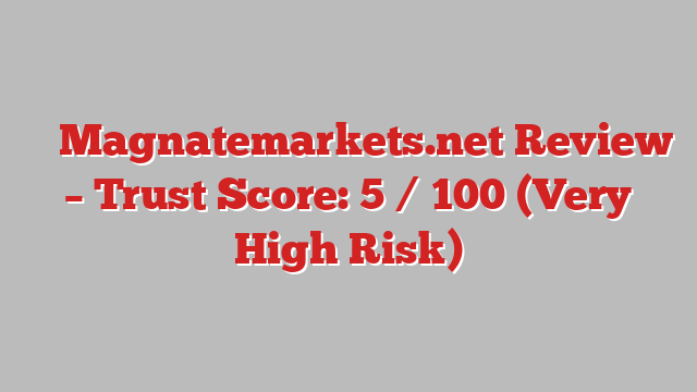 ⚠️ Magnatemarkets.net Review –  Trust Score: 5 / 100 (Very High Risk)