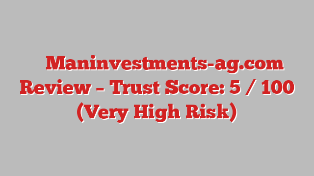 ⚠️ Maninvestments-ag.com Review –  Trust Score: 5 / 100 (Very High Risk)