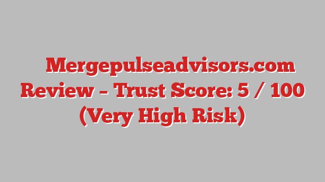 ⚠️ Mergepulseadvisors.com Review –  Trust Score: 5 / 100 (Very High Risk)