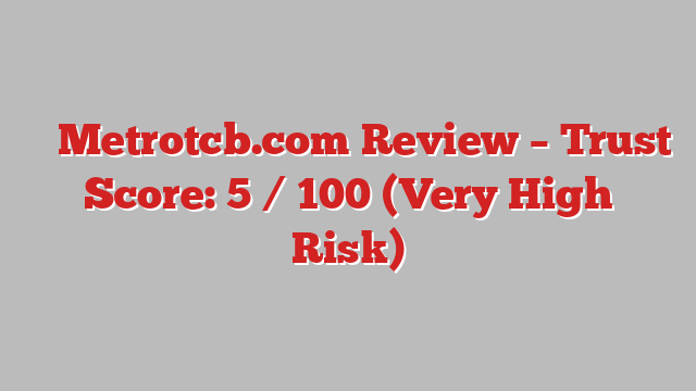 ⚠️ Metrotcb.com Review –  Trust Score: 5 / 100 (Very High Risk)