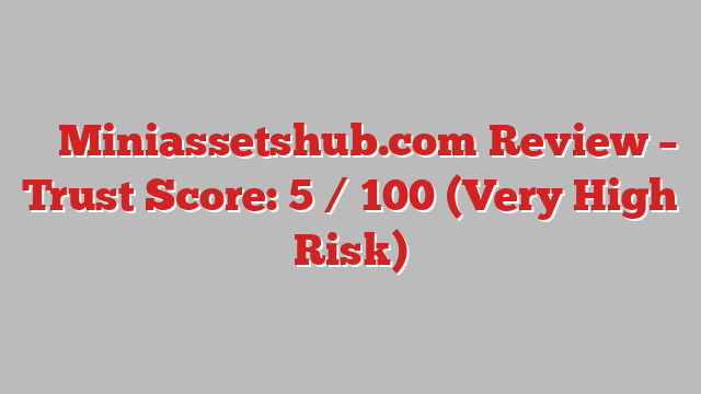 ⚠️ Miniassetshub.com Review –  Trust Score: 5 / 100 (Very High Risk)