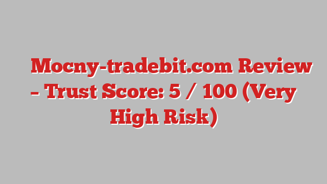 ⚠️ Mocny-tradebit.com Review –  Trust Score: 5 / 100 (Very High Risk)