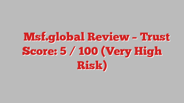 ⚠️ Msf.global Review –  Trust Score: 5 / 100 (Very High Risk)