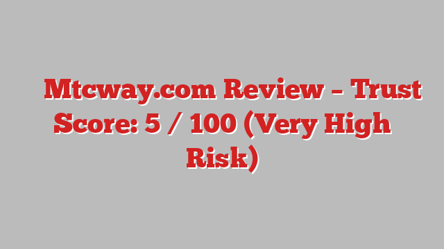 ⚠️ Mtcway.com Review –  Trust Score: 5 / 100 (Very High Risk)
