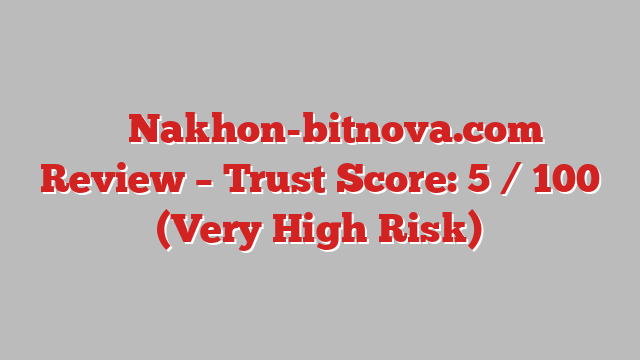 ⚠️ Nakhon-bitnova.com Review –  Trust Score: 5 / 100 (Very High Risk)