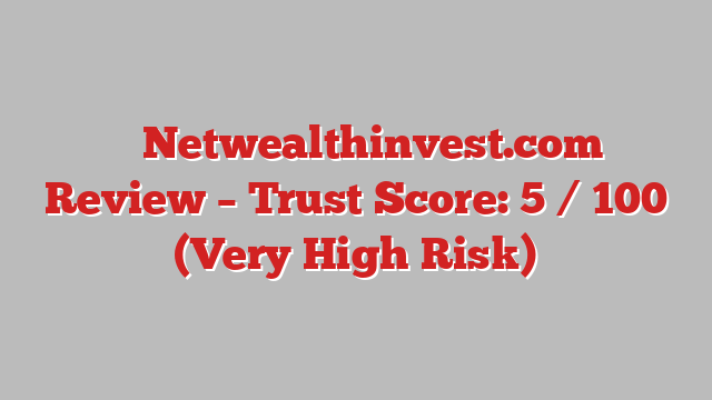 ⚠️ Netwealthinvest.com Review –  Trust Score: 5 / 100 (Very High Risk)