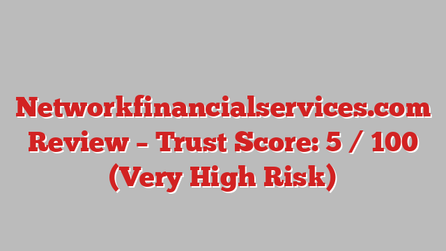 ⚠️ Networkfinancialservices.com Review –  Trust Score: 5 / 100 (Very High Risk)