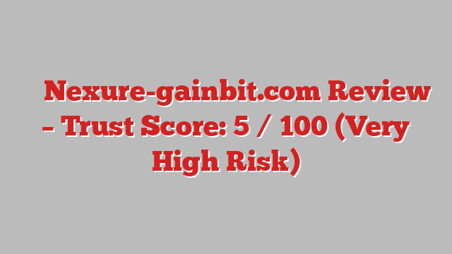 ⚠️ Nexure-gainbit.com Review –  Trust Score: 5 / 100 (Very High Risk)