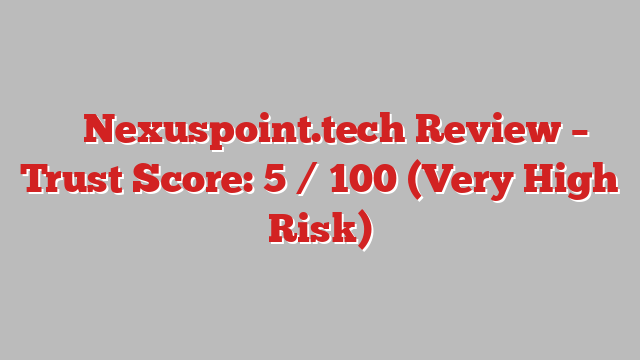 ⚠️ Nexuspoint.tech Review –  Trust Score: 5 / 100 (Very High Risk)