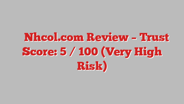 ⚠️ Nhcol.com Review –  Trust Score: 5 / 100 (Very High Risk)