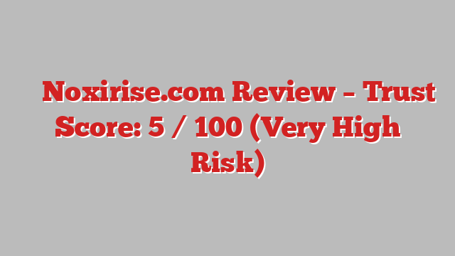 ⚠️ Noxirise.com Review –  Trust Score: 5 / 100 (Very High Risk)