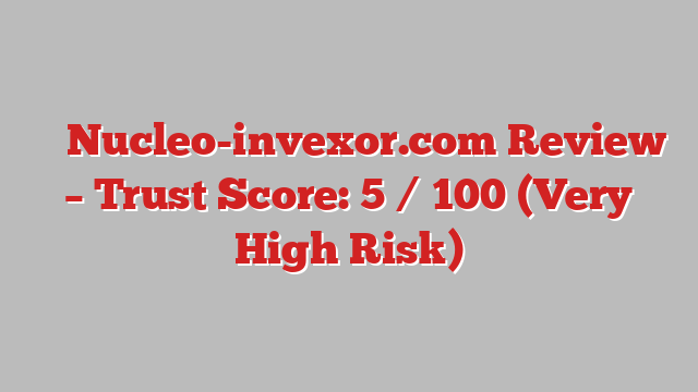 ⚠️ Nucleo-invexor.com Review –  Trust Score: 5 / 100 (Very High Risk)