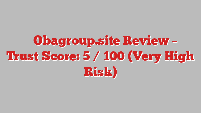 ⚠️ Obagroup.site Review –  Trust Score: 5 / 100 (Very High Risk)
