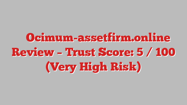 ⚠️ Ocimum-assetfirm.online Review –  Trust Score: 5 / 100 (Very High Risk)