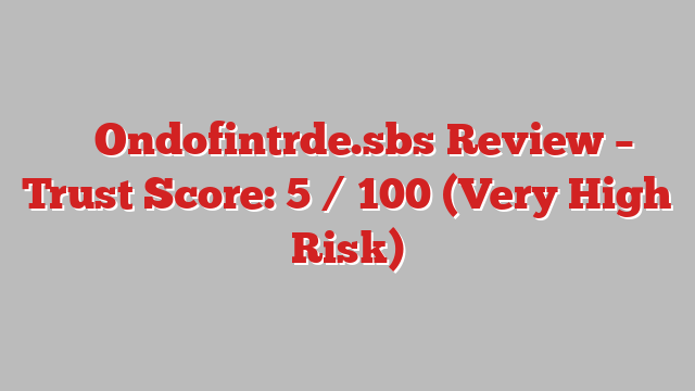 ⚠️ Ondofintrde.sbs Review –  Trust Score: 5 / 100 (Very High Risk)