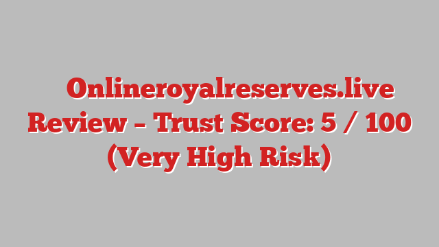 ⚠️ Onlineroyalreserves.live Review –  Trust Score: 5 / 100 (Very High Risk)