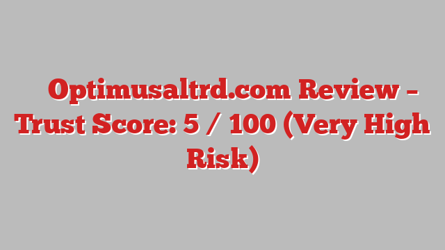 ⚠️ Optimusaltrd.com Review –  Trust Score: 5 / 100 (Very High Risk)