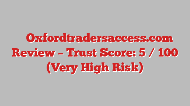 ⚠️ Oxfordtradersaccess.com Review –  Trust Score: 5 / 100 (Very High Risk)