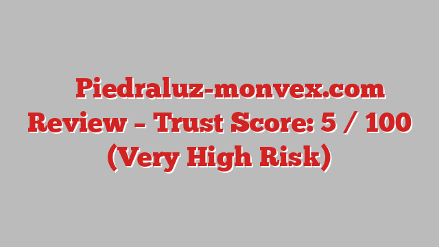 ⚠️ Piedraluz-monvex.com Review –  Trust Score: 5 / 100 (Very High Risk)