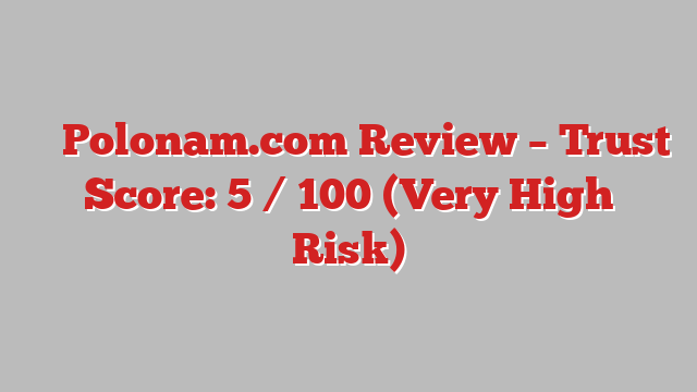 ⚠️ Polonam.com Review –  Trust Score: 5 / 100 (Very High Risk)