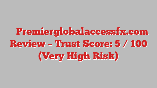 ⚠️ Premierglobalaccessfx.com Review –  Trust Score: 5 / 100 (Very High Risk)