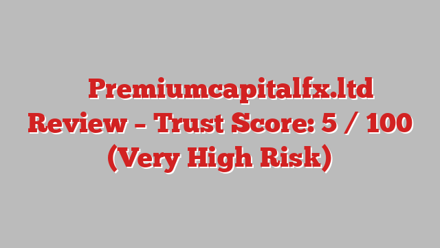 ⚠️ Premiumcapitalfx.ltd Review –  Trust Score: 5 / 100 (Very High Risk)