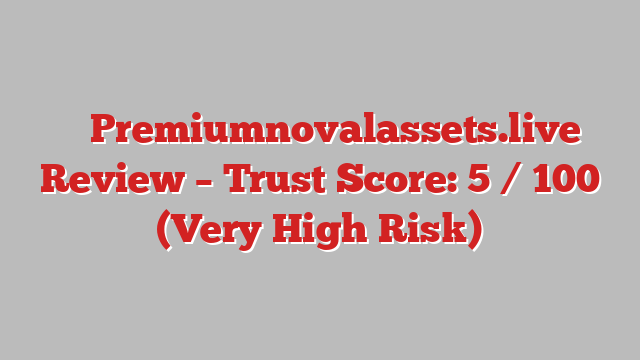 ⚠️ Premiumnovalassets.live Review –  Trust Score: 5 / 100 (Very High Risk)