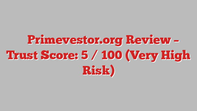 ⚠️ Primevestor.org Review –  Trust Score: 5 / 100 (Very High Risk)