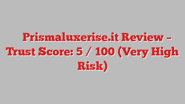 ⚠️ Prismaluxerise.it Review –  Trust Score: 5 / 100 (Very High Risk)