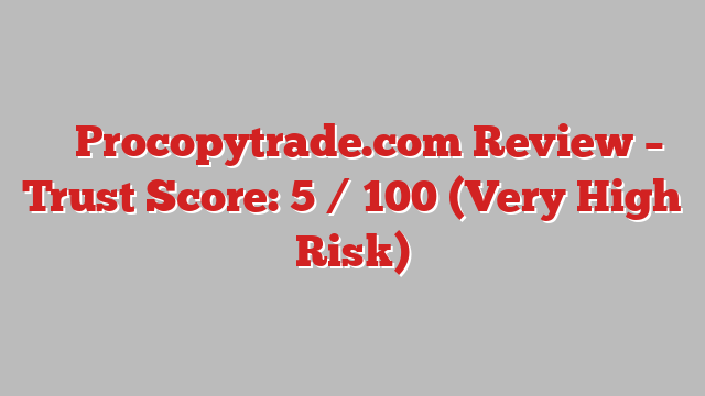 ⚠️ Procopytrade.com Review –  Trust Score: 5 / 100 (Very High Risk)