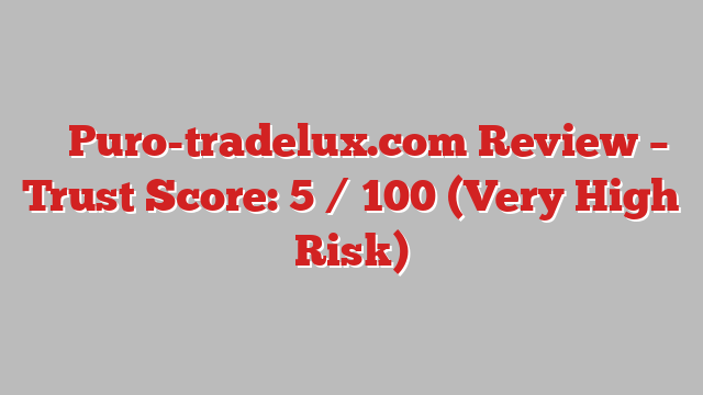 ⚠️ Puro-tradelux.com Review –  Trust Score: 5 / 100 (Very High Risk)