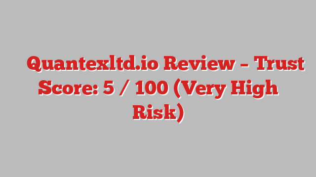 ⚠️ Quantexltd.io Review –  Trust Score: 5 / 100 (Very High Risk)