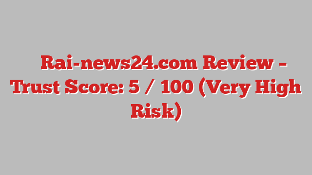 ⚠️ Rai-news24.com Review –  Trust Score: 5 / 100 (Very High Risk)