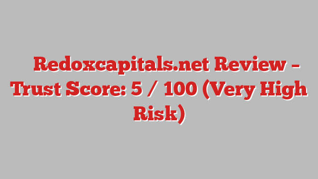 ⚠️ Redoxcapitals.net Review –  Trust Score: 5 / 100 (Very High Risk)