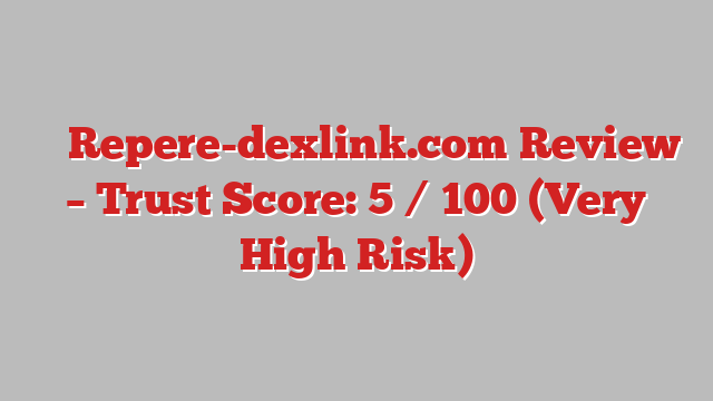 ⚠️ Repere-dexlink.com Review –  Trust Score: 5 / 100 (Very High Risk)