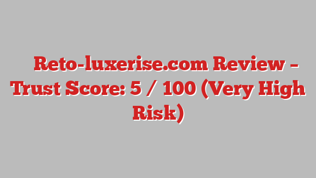 ⚠️ Reto-luxerise.com Review –  Trust Score: 5 / 100 (Very High Risk)