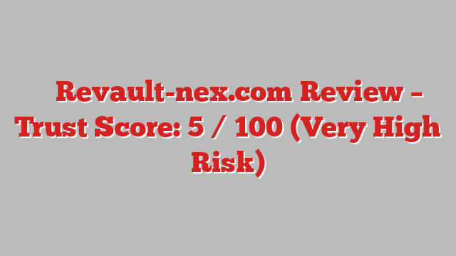 ⚠️ Revault-nex.com Review –  Trust Score: 5 / 100 (Very High Risk)
