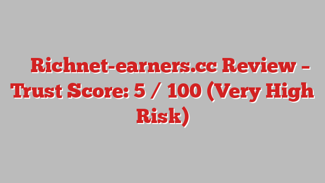 ⚠️ Richnet-earners.cc Review –  Trust Score: 5 / 100 (Very High Risk)