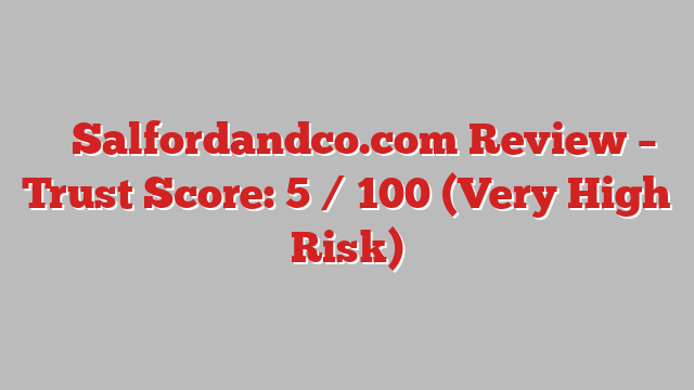⚠️ Salfordandco.com Review –  Trust Score: 5 / 100 (Very High Risk)