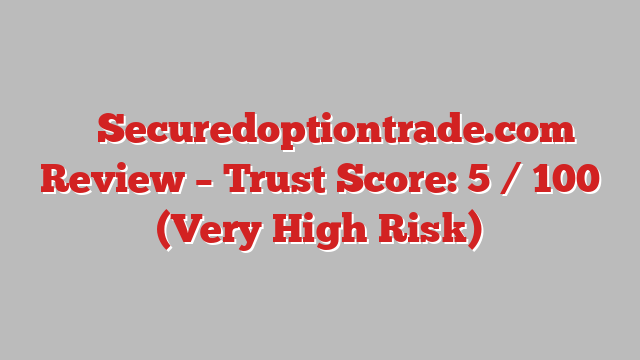 ⚠️ Securedoptiontrade.com Review –  Trust Score: 5 / 100 (Very High Risk)