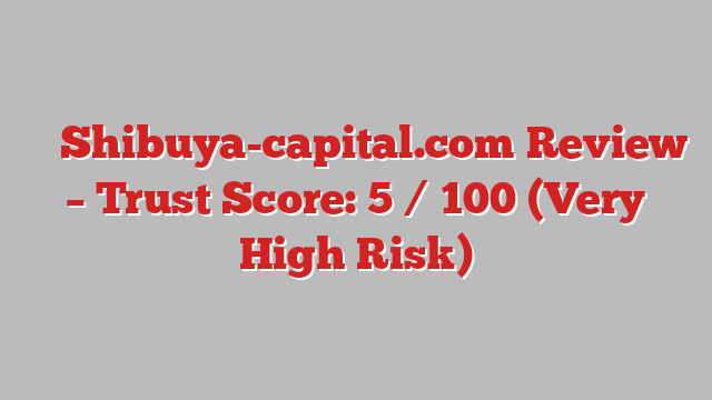 ⚠️ Shibuya-capital.com Review –  Trust Score: 5 / 100 (Very High Risk)