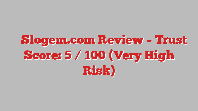 ⚠️ Slogem.com Review –  Trust Score: 5 / 100 (Very High Risk)