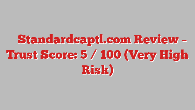 ⚠️ Standardcaptl.com Review –  Trust Score: 5 / 100 (Very High Risk)