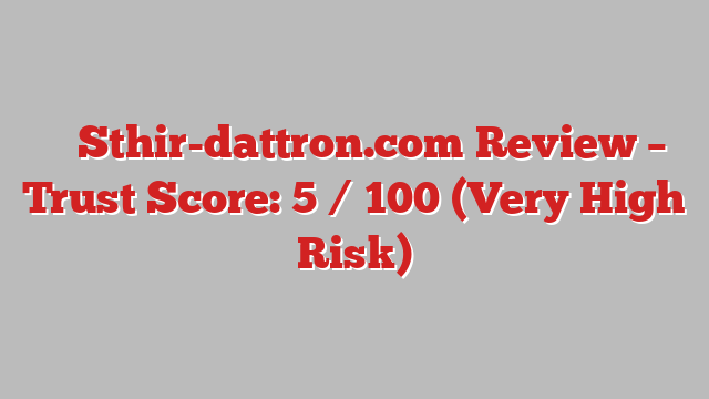 ⚠️ Sthir-dattron.com Review –  Trust Score: 5 / 100 (Very High Risk)