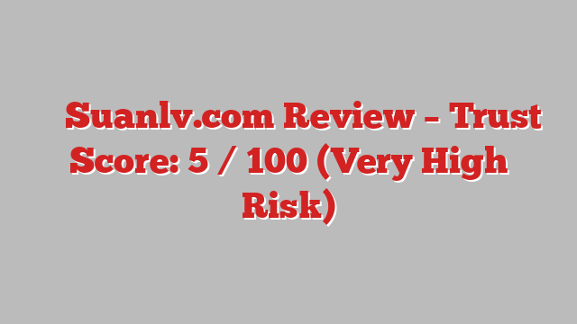 ⚠️ Suanlv.com Review –  Trust Score: 5 / 100 (Very High Risk)