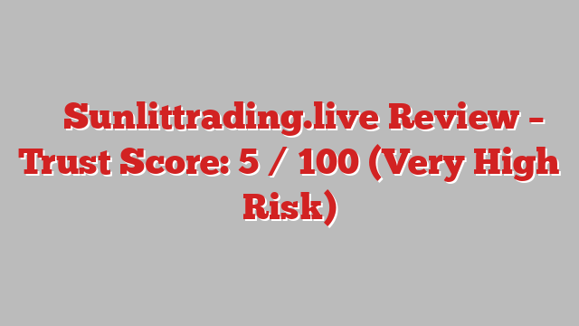 ⚠️ Sunlittrading.live Review –  Trust Score: 5 / 100 (Very High Risk)