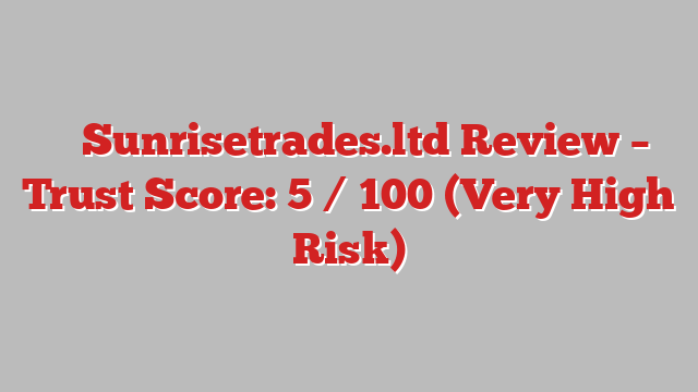 ⚠️ Sunrisetrades.ltd Review –  Trust Score: 5 / 100 (Very High Risk)