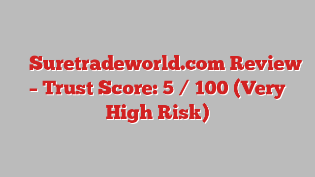 ⚠️ Suretradeworld.com Review –  Trust Score: 5 / 100 (Very High Risk)